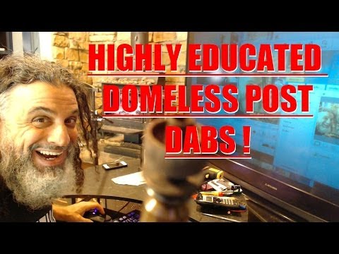 Highly Educated Domeless Post Dabs!